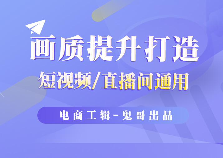 画质提升课程-电商工辑-为电商而生，让电商人都知道卖什么产品、怎么卖